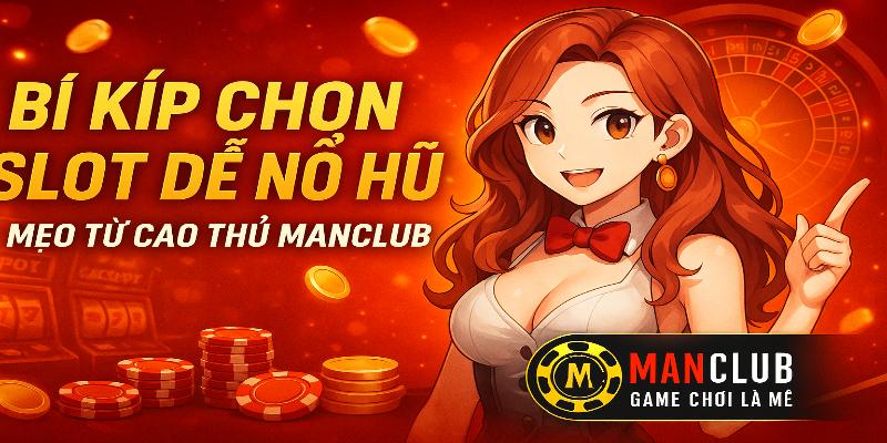 Bí kíp chọn Slot dễ nổ hũ – Mẹo từ cao thủ Manclub